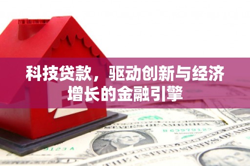 阜阳科技贷款，驱动创新与经济增长的金融引擎