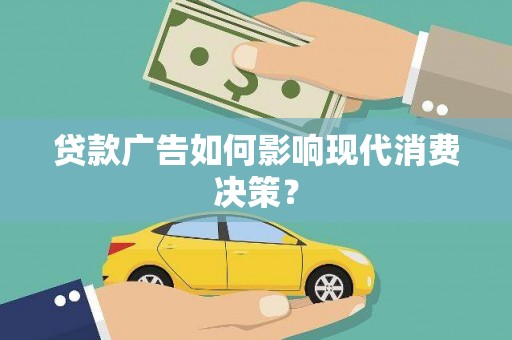阜阳贷款广告如何影响现代消费决策？