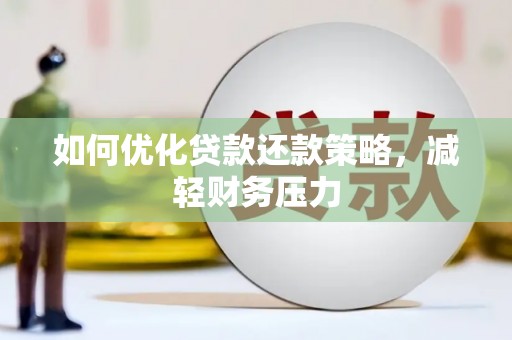 阜阳如何优化贷款还款策略，减轻财务压力