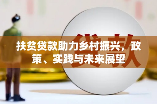 阜阳扶贫贷款助力乡村振兴，政策、实践与未来展望