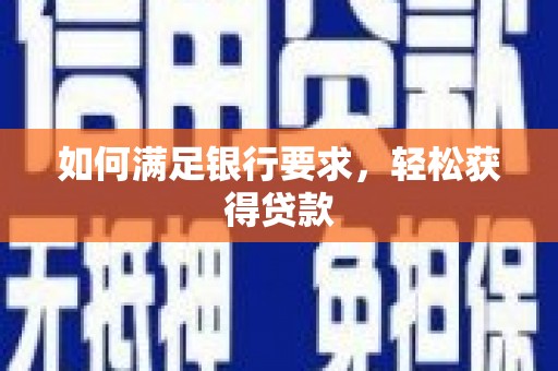 阜阳如何满足银行要求，轻松获得贷款
