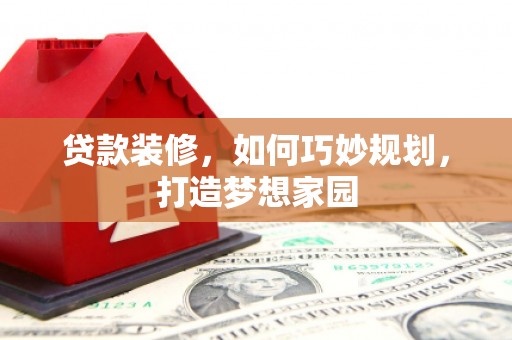 阜阳贷款装修，如何巧妙规划，打造梦想家园