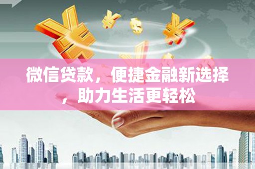 阜阳微信贷款，便捷金融新选择，助力生活更轻松