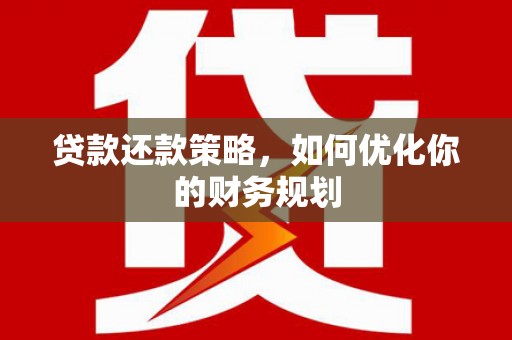 阜阳贷款还款策略，如何优化你的财务规划