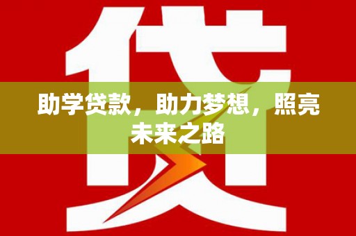 阜阳助学贷款，助力梦想，照亮未来之路