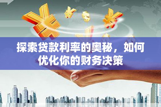 阜阳探索贷款利率的奥秘，如何优化你的财务决策