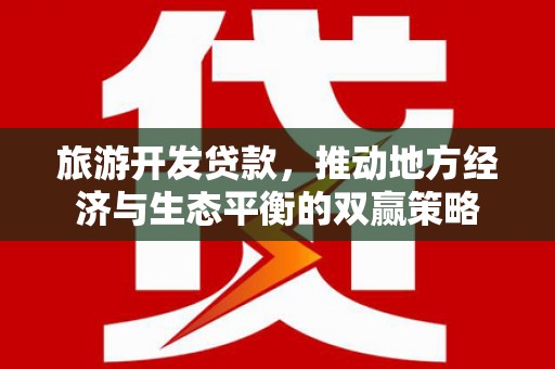 阜阳旅游开发贷款，推动地方经济与生态平衡的双赢策略