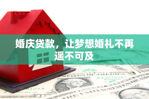 阜阳婚庆贷款，让梦想婚礼不再遥不可及