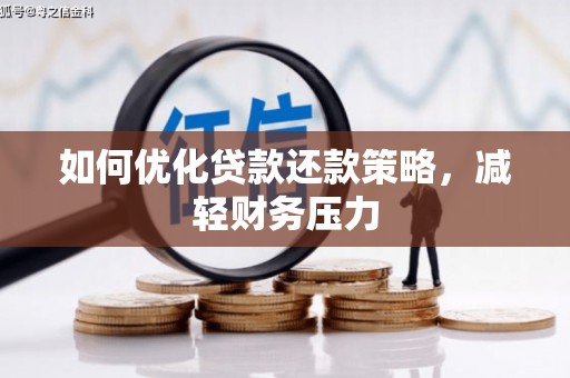 阜阳如何优化贷款还款策略，减轻财务压力