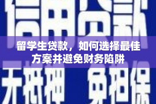 阜阳留学生贷款，如何选择最佳方案并避免财务陷阱