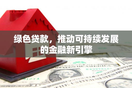阜阳绿色贷款，推动可持续发展的金融新引擎