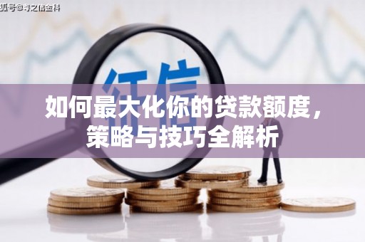 阜阳如何最大化你的贷款额度，策略与技巧全解析