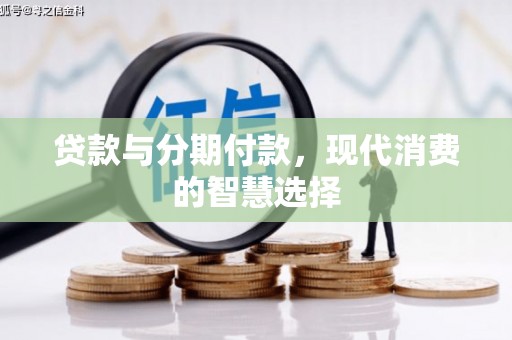 阜阳贷款与分期付款，现代消费的智慧选择