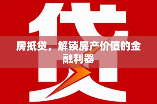 阜阳房抵贷，解锁房产价值的金融利器