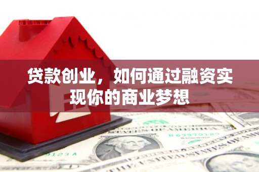阜阳贷款创业，如何通过融资实现你的商业梦想