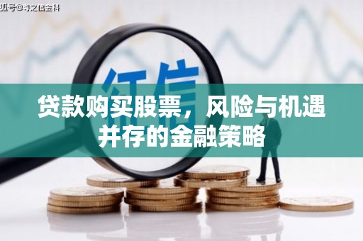 阜阳贷款购买股票，风险与机遇并存的金融策略