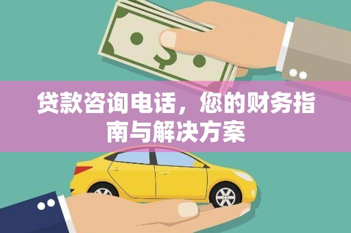 阜阳贷款咨询电话，您的财务指南与解决方案