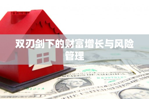阜阳双刃剑下的财富增长与风险管理