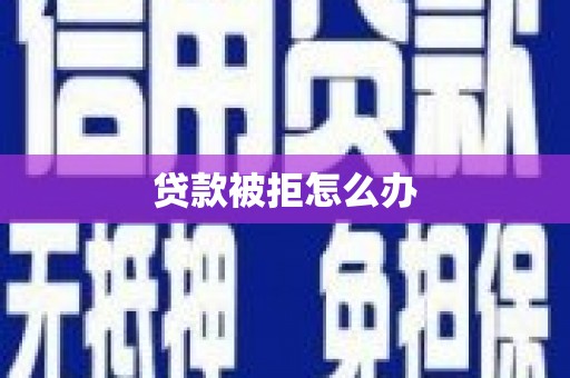 阜阳贷款被拒怎么办