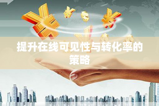 阜阳提升在线可见性与转化率的策略