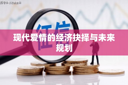 阜阳现代爱情的经济抉择与未来规划
