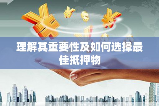 阜阳理解其重要性及如何选择最佳抵押物