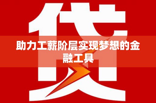 阜阳助力工薪阶层实现梦想的金融工具