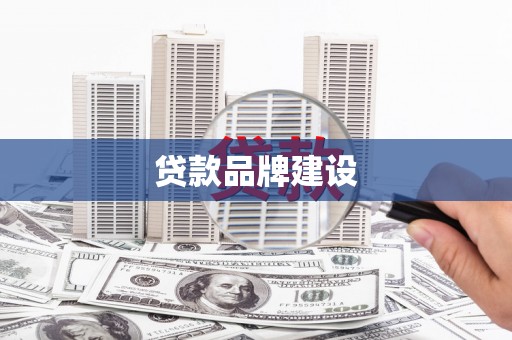 阜阳贷款品牌建设